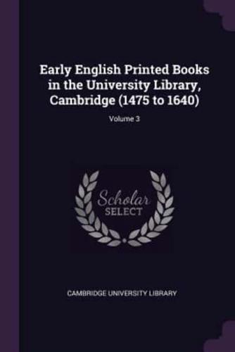 Early English Printed Books in the University Library, Cambridge (1475 to 1640); Volume 3