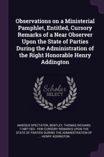 Observations on a Ministerial Pamphlet, Entitled, Cursory Remarks of a Near Observer Upon the State of Parties During the Administration of the Right Honorable Henry Addington