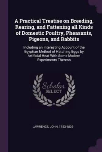 A Practical Treatise on Breeding, Rearing, and Fattening All Kinds of Domestic Poultry, Pheasants, Pigeons, and Rabbits