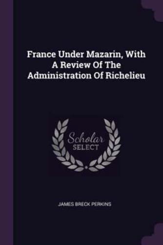 France Under Mazarin, With A Review Of The Administration Of Richelieu