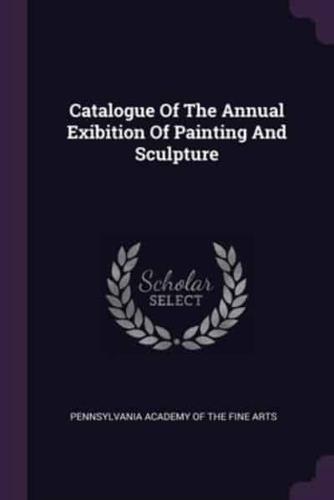 Catalogue Of The Annual Exibition Of Painting And Sculpture