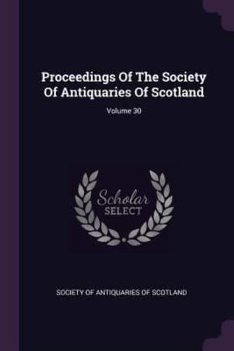 Proceedings Of The Society Of Antiquaries Of Scotland; Volume 30