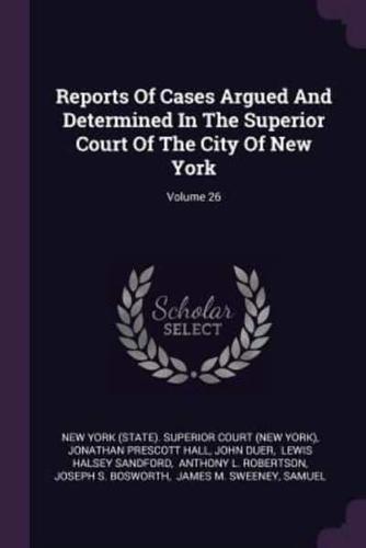 Reports of Cases Argued and Determined in the Superior Court of the City of New York; Volume 26