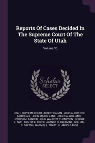 Reports Of Cases Decided In The Supreme Court Of The State Of Utah; Volume 30