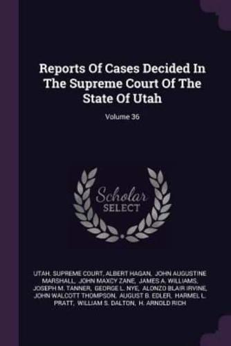 Reports of Cases Decided in the Supreme Court of the State of Utah; Volume 36