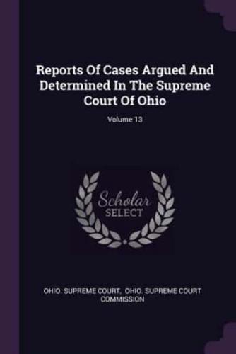 Reports Of Cases Argued And Determined In The Supreme Court Of Ohio; Volume 13