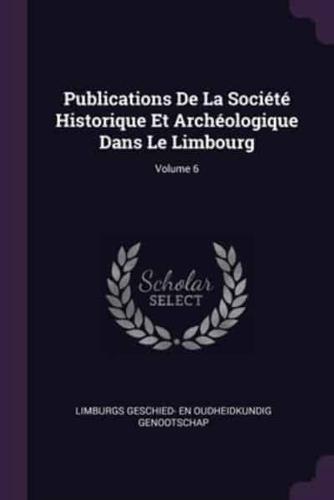 Publications De La Société Historique Et Archéologique Dans Le Limbourg; Volume 6