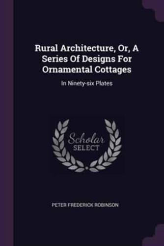 Rural Architecture, Or, A Series Of Designs For Ornamental Cottages