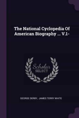The National Cyclopedia Of American Biography ... V.1-