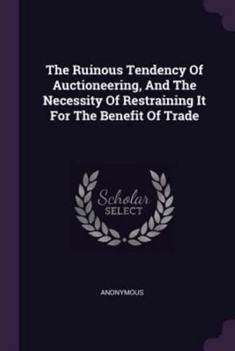 The Ruinous Tendency Of Auctioneering, And The Necessity Of Restraining It For The Benefit Of Trade