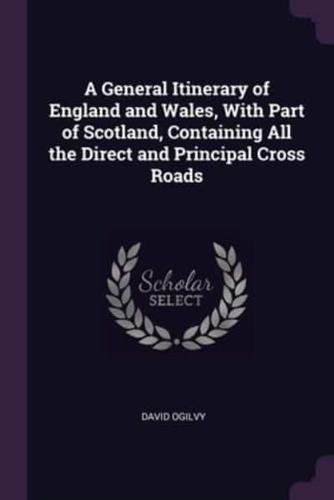 A General Itinerary of England and Wales, With Part of Scotland, Containing All the Direct and Principal Cross Roads