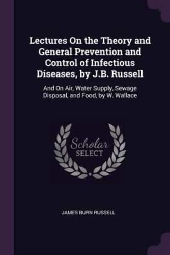 Lectures On the Theory and General Prevention and Control of Infectious Diseases, by J.B. Russell