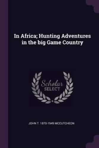 In Africa; Hunting Adventures in the Big Game Country