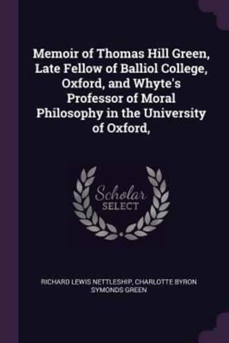 Memoir of Thomas Hill Green, Late Fellow of Balliol College, Oxford, and Whyte's Professor of Moral Philosophy in the University of Oxford,