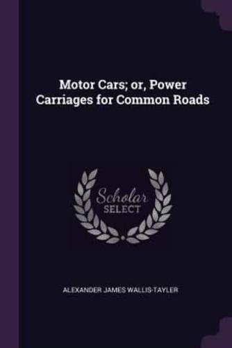 Motor Cars; or, Power Carriages for Common Roads