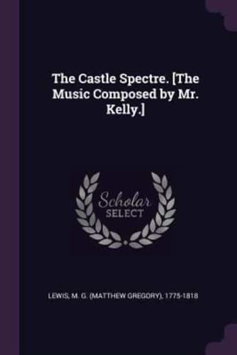 The Castle Spectre. [The Music Composed by Mr. Kelly.]