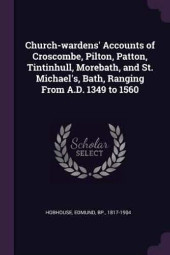 Church-Wardens' Accounts of Croscombe, Pilton, Patton, Tintinhull, Morebath, and St. Michael's, Bath, Ranging From A.D. 1349 to 1560