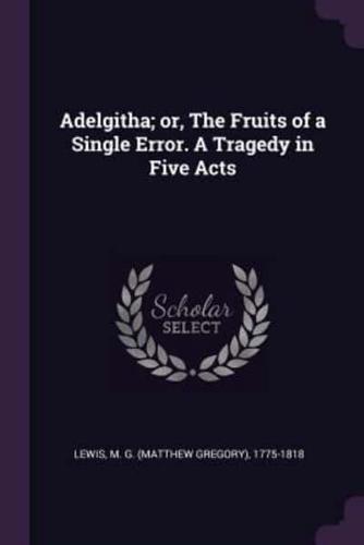 Adelgitha; or, The Fruits of a Single Error. A Tragedy in Five Acts