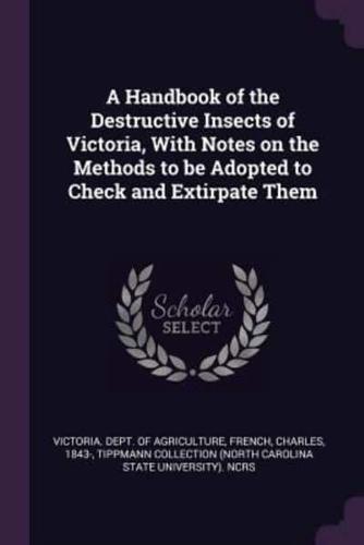 A Handbook of the Destructive Insects of Victoria, With Notes on the Methods to Be Adopted to Check and Extirpate Them