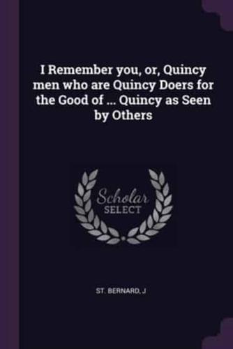 I Remember You, or, Quincy Men Who Are Quincy Doers for the Good of ... Quincy as Seen by Others