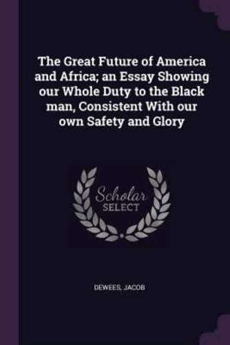 The Great Future of America and Africa; an Essay Showing Our Whole Duty to the Black Man, Consistent With Our Own Safety and Glory