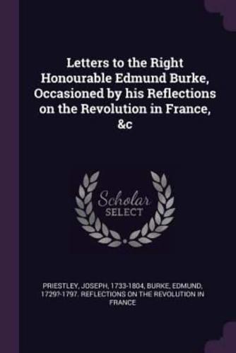 Letters to the Right Honourable Edmund Burke, Occasioned by His Reflections on the Revolution in France, &C