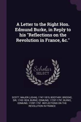 A Letter to the Right Hon. Edmund Burke, in Reply to His Reflections on the Revolution in France, &C.