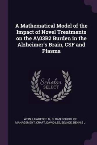 A Mathematical Model of the Impact of Novel Treatments on the A\03B2 Burden in the Alzheimer's Brain, CSF and Plasma