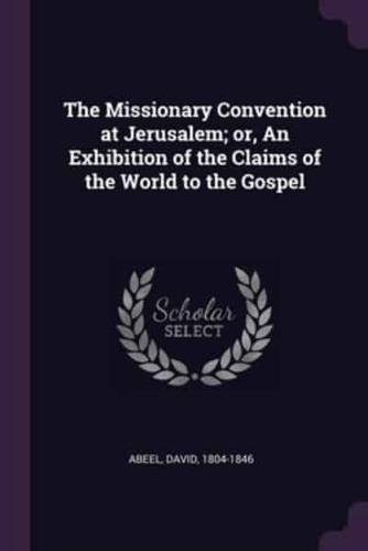 The Missionary Convention at Jerusalem; or, An Exhibition of the Claims of the World to the Gospel