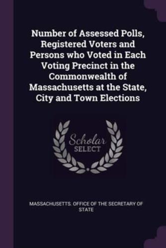 Number of Assessed Polls, Registered Voters and Persons Who Voted in Each Voting Precinct in the Commonwealth of Massachusetts at the State, City and Town Elections