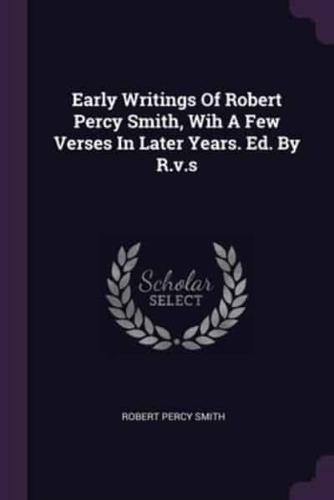 Early Writings Of Robert Percy Smith, Wih A Few Verses In Later Years. Ed. By R.v.s