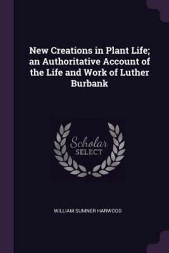 New Creations in Plant Life; An Authoritative Account of the Life and Work of Luther Burbank