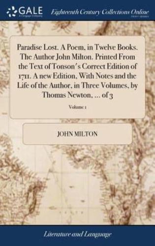 Paradise Lost. A Poem, in Twelve Books. The Author John Milton. Printed From the Text of Tonson's Correct Edition of 1711. A new Edition, With Notes and the Life of the Author, in Three Volumes, by Thomas Newton, ... of 3; Volume 1