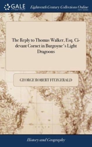 The Reply to Thomas Walker, Esq. Ci-devant Cornet in Burgoyne's Light Dragoons