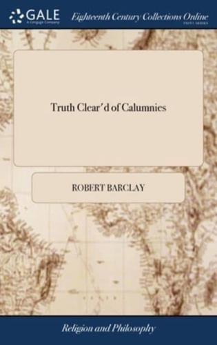 Truth Clear'd of Calumnies: Wherein a Book, Intituled, A Dialogue Between a Quaker and a Stable Christian, (printed at Aberdeen, and Upon Good Ground Judged to be Writ by William Mitchell, ... is Examined, ... By Robert Barclay