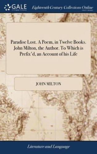 Paradise Lost. A Poem, in Twelve Books. John Milton, the Author. To Which is Prefix'd, an Account of his Life