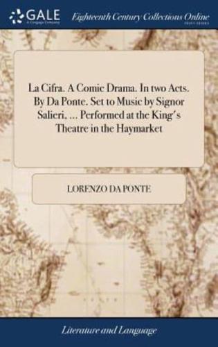 La Cifra. A Comic Drama. In two Acts. By Da Ponte. Set to Music by Signor Salieri, ... Performed at the King's Theatre in the Haymarket
