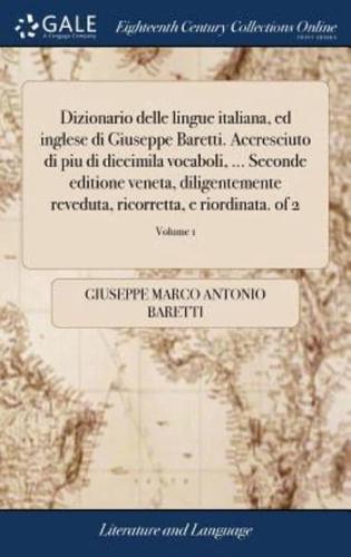 Dizionario delle lingue italiana, ed inglese di Giuseppe Baretti. Accresciuto di piu di diecimila vocaboli, ... Seconde editione veneta, diligentemente reveduta, ricorretta, e riordinata. of 2; Volume 1