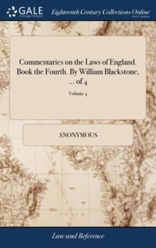 Commentaries on the Laws of England. Book the Fourth. By William Blackstone, ... of 4; Volume 4