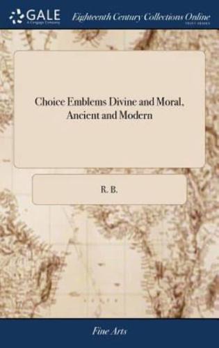 Choice Emblems Divine and Moral, Ancient and Modern: Or Delights for the Ingenious, in Above Fifty Select Emblems, Curiously Ingraven Upon Copper Plates. With Fifty Pleasant Poems and Lots, ... for Illustrating Each Emblem,