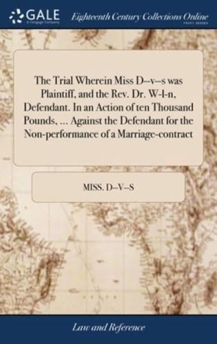 The Trial Wherein Miss D--v--s was Plaintiff, and the Rev. Dr. W-l-n, Defendant. In an Action of ten Thousand Pounds, ... Against the Defendant for the Non-performance of a Marriage-contract
