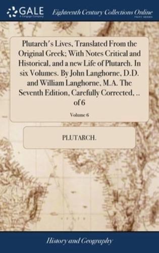 Plutarch's Lives, Translated From the Original Greek; With Notes Critical and Historical, and a new Life of Plutarch. In six Volumes. By John Langhorne, D.D. and William Langhorne, M.A. The Seventh Edition, Carefully Corrected, .. of 6; Volume 6