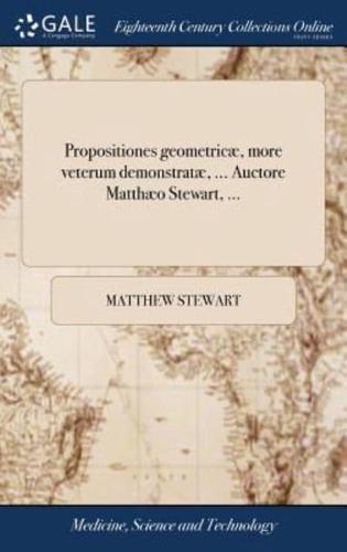 Propositiones geometricæ, more veterum demonstratæ, ... Auctore Matthæo Stewart, ...