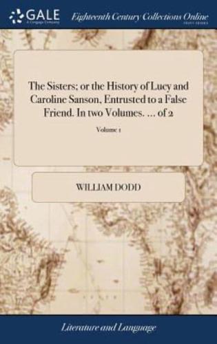 The Sisters; or the History of Lucy and Caroline Sanson, Entrusted to a False Friend. In two Volumes. ... of 2; Volume 1