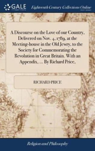 A Discourse on the Love of our Country, Delivered on Nov. 4, 1789, at the Meeting-house in the Old Jewry, to the Society for Commemorating the Revolution in Great Britain. With an Appendix, ... By Richard Price,