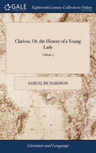 Clarissa. Or, the History of a Young Lady: Comprehending the Most Important Concerns of Private Life. ... Published by the Editor of Pamela. ... of 7; Volume 3