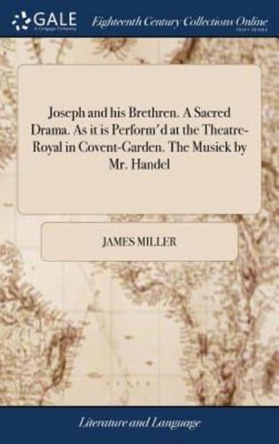 Joseph and his Brethren. A Sacred Drama. As it is Perform'd at the Theatre-Royal in Covent-Garden. The Musick by Mr. Handel