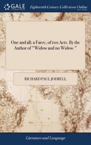 One and all; a Farce, of two Acts. By the Author of "Widow and no Widow."
