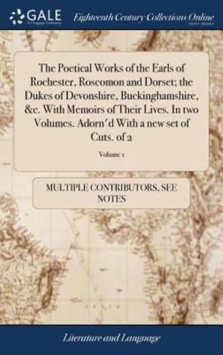 The Poetical Works of the Earls of Rochester, Roscomon and Dorset; the Dukes of Devonshire, Buckinghamshire, &c. With Memoirs of Their Lives. In two Volumes. Adorn'd With a new set of Cuts. of 2; Volume 1