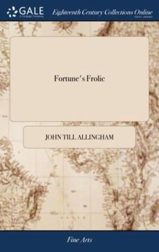 Fortune's Frolic: A Farce, in two Acts; as Performed at the Theatres Royal in Covent-Garden and the Haymarket. Written by John Till Allingham